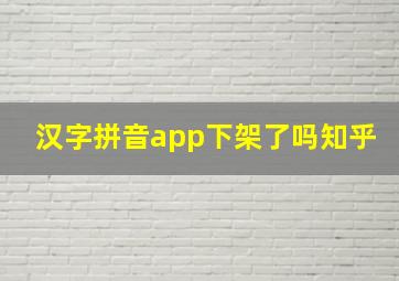 汉字拼音app下架了吗知乎