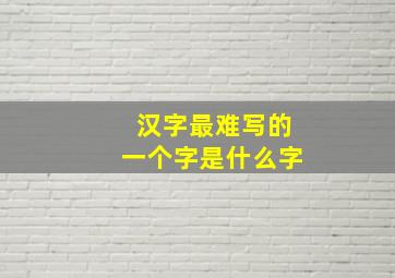 汉字最难写的一个字是什么字