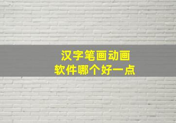 汉字笔画动画软件哪个好一点