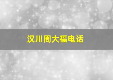 汉川周大福电话