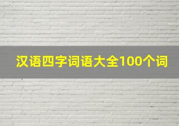 汉语四字词语大全100个词