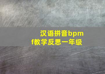 汉语拼音bpmf教学反思一年级