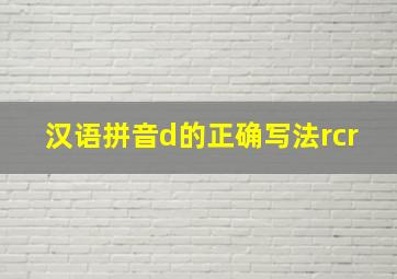 汉语拼音d的正确写法rcr