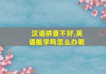 汉语拼音不好,英语能学吗怎么办呢