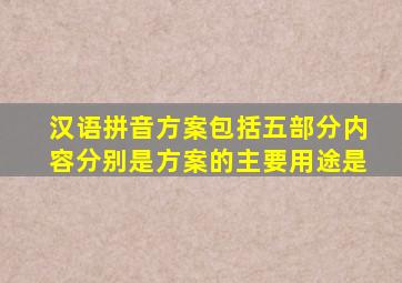 汉语拼音方案包括五部分内容分别是方案的主要用途是