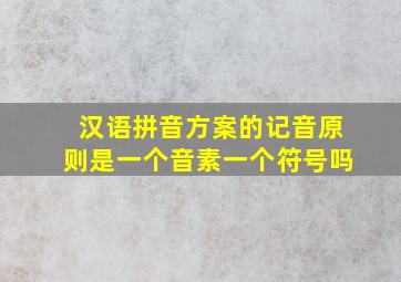 汉语拼音方案的记音原则是一个音素一个符号吗