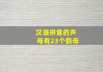 汉语拼音的声母有23个韵母