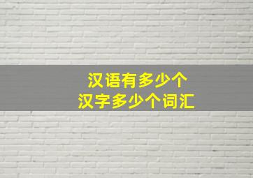 汉语有多少个汉字多少个词汇