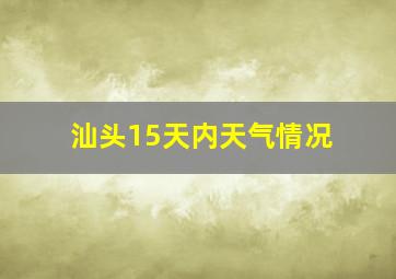 汕头15天内天气情况