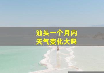 汕头一个月内天气变化大吗