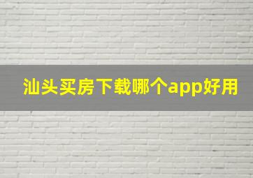 汕头买房下载哪个app好用