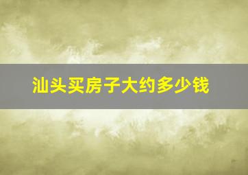 汕头买房子大约多少钱