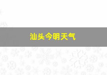 汕头今明天气