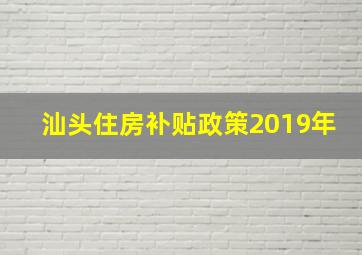 汕头住房补贴政策2019年