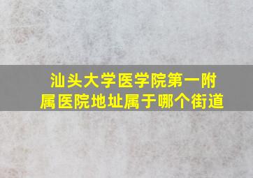 汕头大学医学院第一附属医院地址属于哪个街道