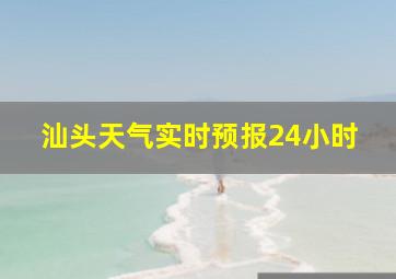 汕头天气实时预报24小时