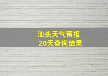 汕头天气预报20天查询结果