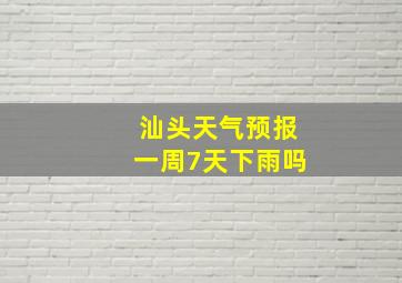 汕头天气预报一周7天下雨吗