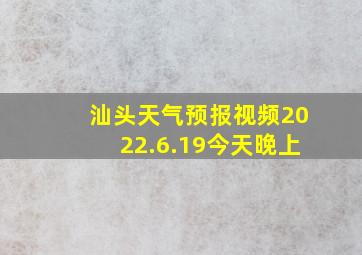 汕头天气预报视频2022.6.19今天晚上