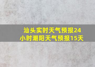 汕头实时天气预报24小时潮阳天气预报15天