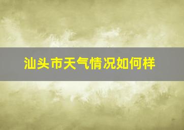 汕头市天气情况如何样