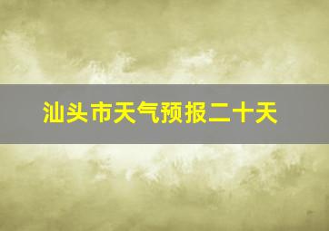 汕头市天气预报二十天