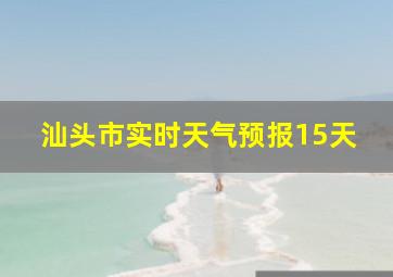 汕头市实时天气预报15天