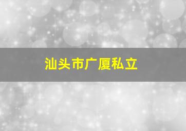 汕头市广厦私立