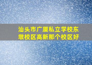 汕头市广厦私立学校东墩校区高新那个校区好