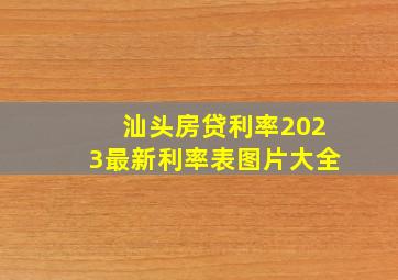 汕头房贷利率2023最新利率表图片大全