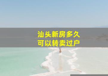 汕头新房多久可以转卖过户