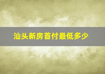 汕头新房首付最低多少