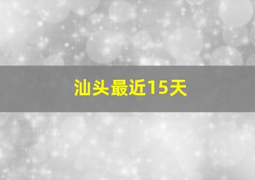 汕头最近15天