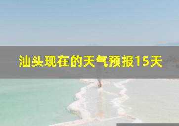 汕头现在的天气预报15天