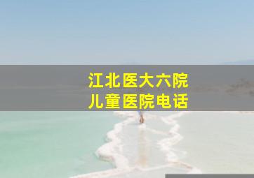 江北医大六院儿童医院电话