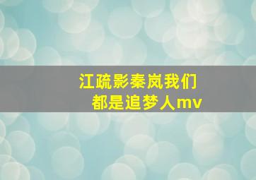 江疏影秦岚我们都是追梦人mv