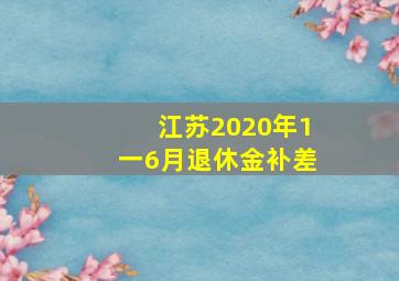 江苏2020年1一6月退休金补差