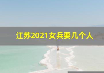 江苏2021女兵要几个人