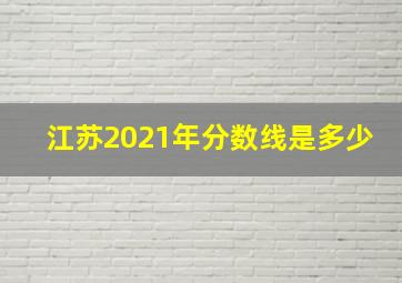 江苏2021年分数线是多少