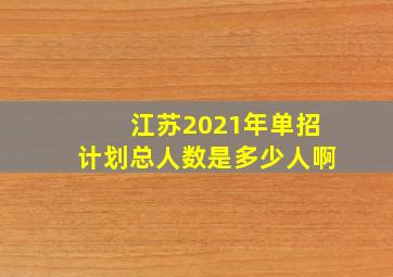 江苏2021年单招计划总人数是多少人啊