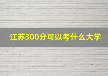 江苏300分可以考什么大学