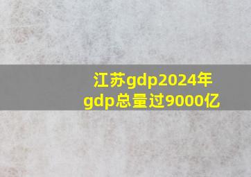 江苏gdp2024年gdp总量过9000亿