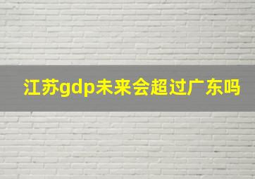 江苏gdp未来会超过广东吗