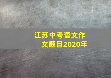 江苏中考语文作文题目2020年