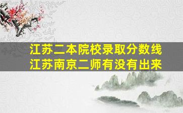 江苏二本院校录取分数线江苏南京二师有没有出来