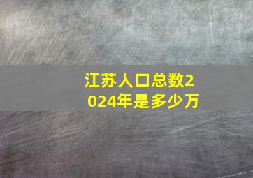 江苏人口总数2024年是多少万