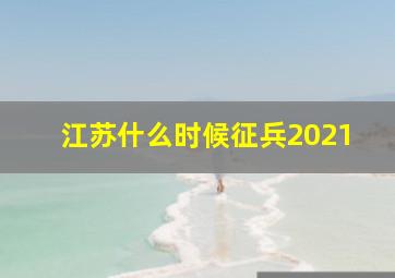 江苏什么时候征兵2021