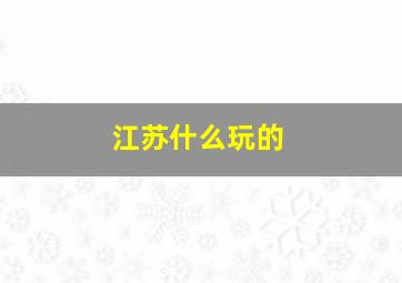 江苏什么玩的