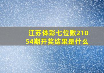 江苏体彩七位数21054期开奖结果是什么