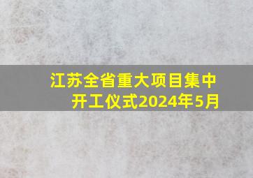 江苏全省重大项目集中开工仪式2024年5月